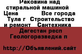 Раковина над стиральной машиной › Цена ­ 1 000 - Все города, Тула г. Строительство и ремонт » Сантехника   . Дагестан респ.,Геологоразведка п.